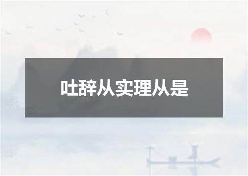 吐辞从实理从是