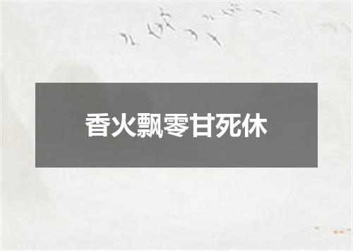 香火飘零甘死休