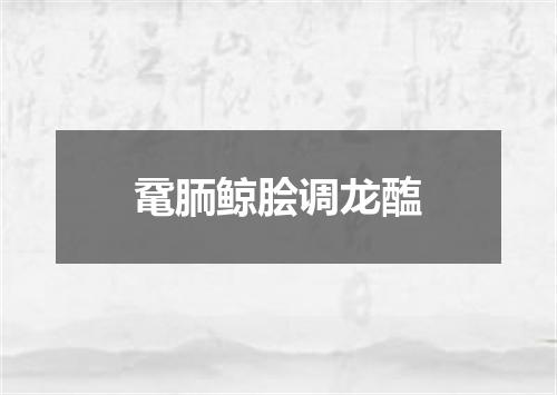 鼋胹鲸脍调龙醢