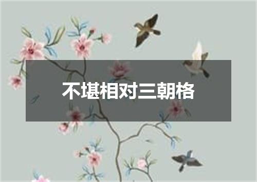不堪相对三朝格