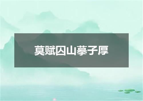 莫赋囚山摹子厚