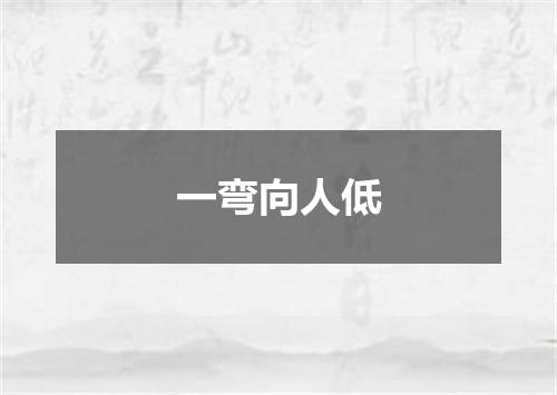 一弯向人低