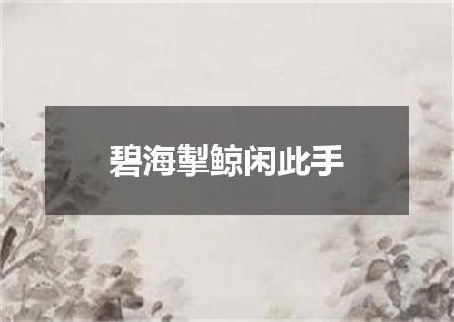 碧海掣鲸闲此手