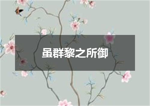 虽群黎之所御