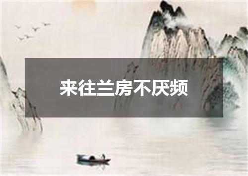 来往兰房不厌频