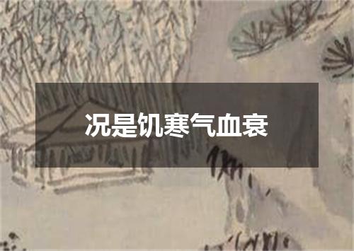 况是饥寒气血衰