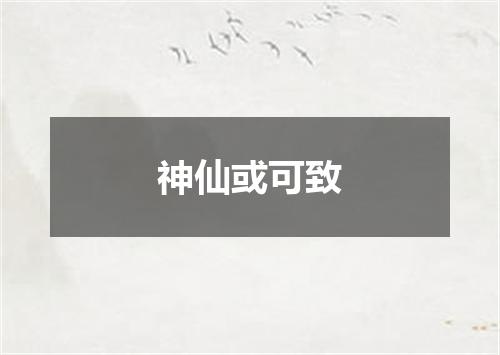 神仙或可致