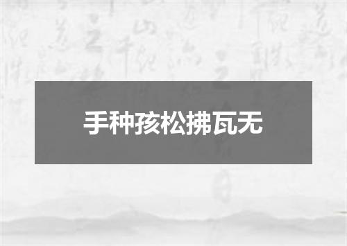 手种孩松拂瓦无