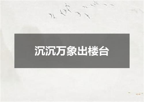 沉沉万象出楼台