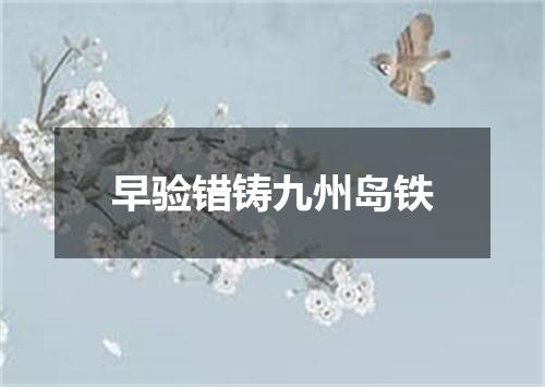 早验错铸九州岛铁