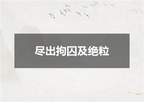 尽出拘囚及绝粒