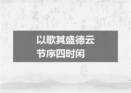 以歌其盛德云节序四时闲