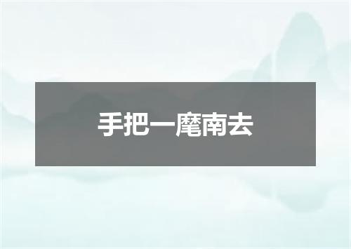 手把一麾南去