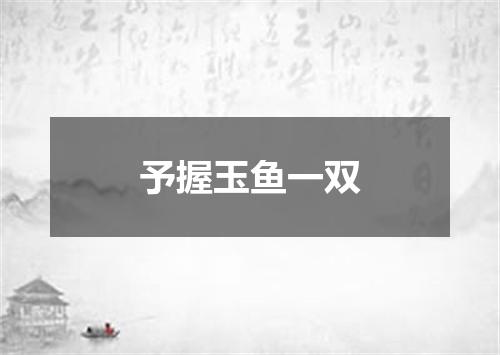 予握玉鱼一双