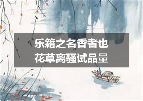 乐籍之名香者也花草离骚试品量