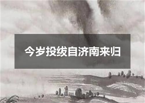 今岁投绂自济南来归
