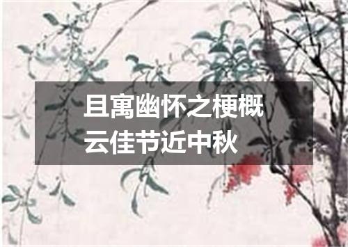 且寓幽怀之梗概云佳节近中秋