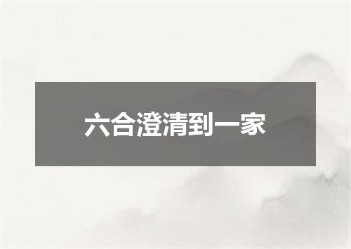 六合澄清到一家