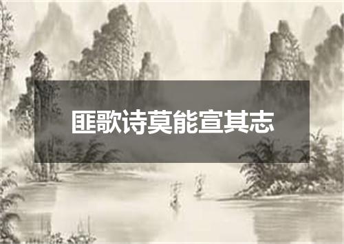 匪歌诗莫能宣其志