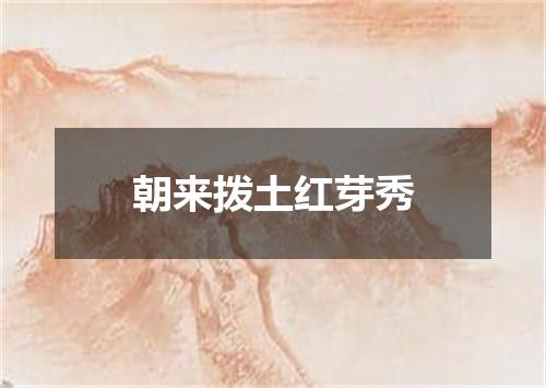 朝来拨土红芽秀
