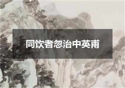 同饮者忽治中英甫
