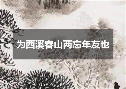 为西溪春山两忘年友也