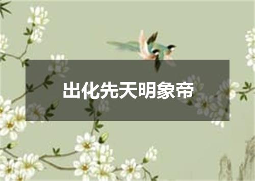 出化先天明象帝