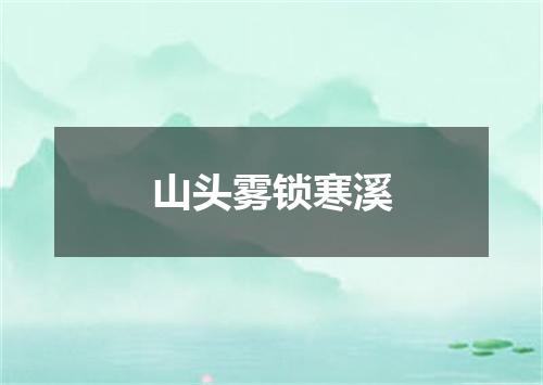 山头雾锁寒溪