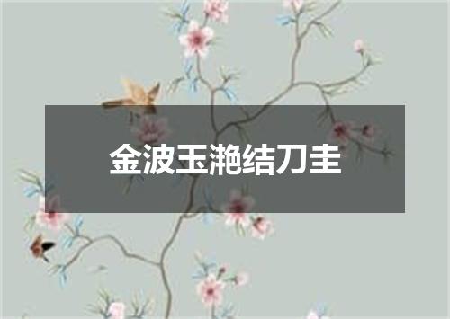 金波玉滟结刀圭