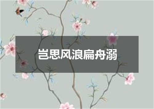 岂思风浪扁舟溺