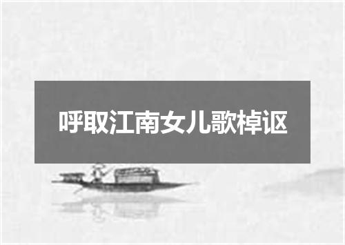 呼取江南女儿歌棹讴