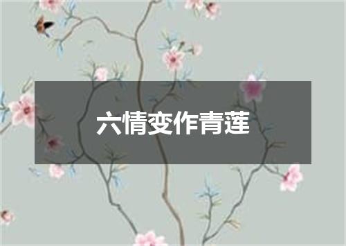 六情变作青莲