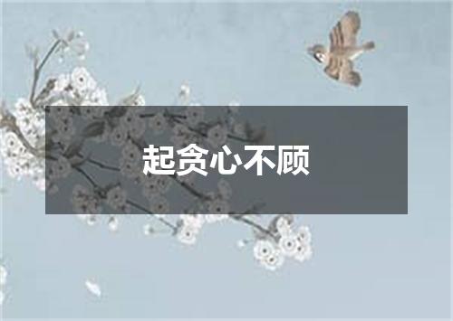 起贪心不顾