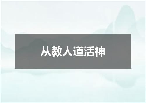 从教人道活神