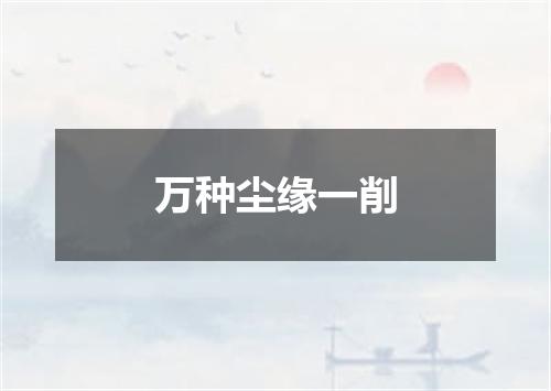 万种尘缘一削