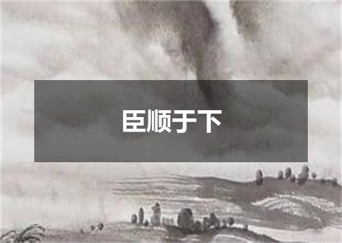 臣顺于下