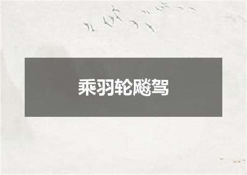 乘羽轮飚驾