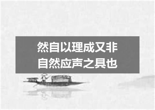然自以理成又非自然应声之具也