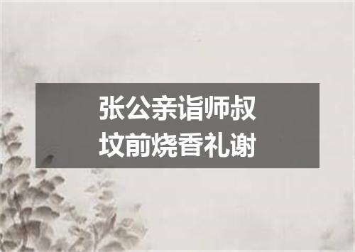 张公亲诣师叔坟前烧香礼谢