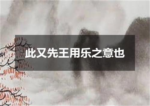 此又先王用乐之意也