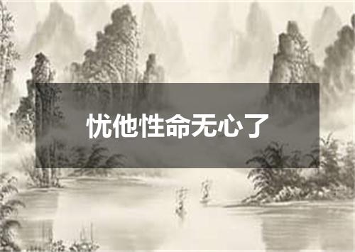忧他性命无心了