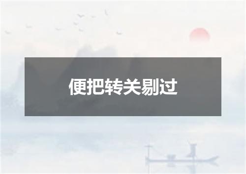 便把转关剔过