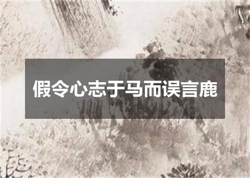 假令心志于马而误言鹿