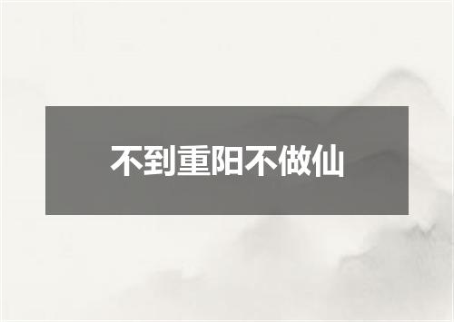 不到重阳不做仙
