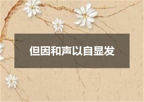 但因和声以自显发