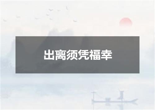 出离须凭福幸
