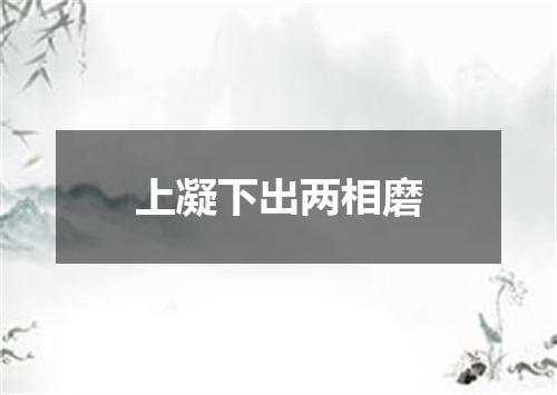 上凝下出两相磨
