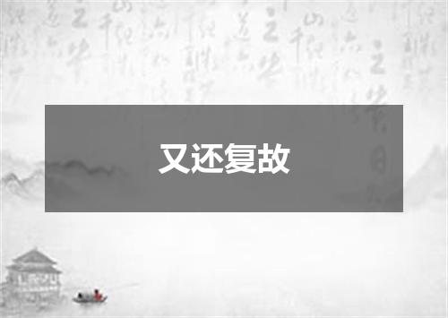 又还复故