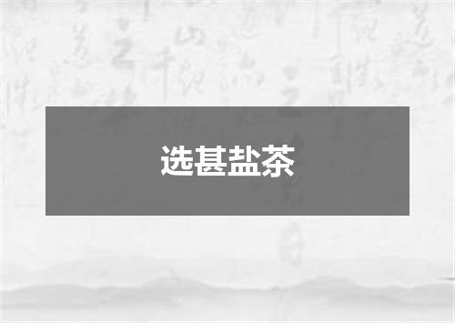 选甚盐茶