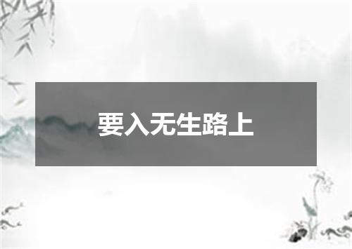 要入无生路上